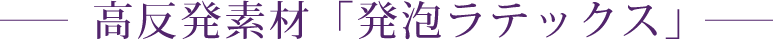 高反発素材「発泡ラテックス」