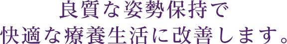 良質な姿勢保持で快適な療養生活に改善します。